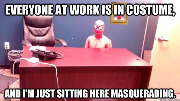 Everyone at work is in costume, and I'm just sitting here masquerading. - Everyone at work is in costume, and I'm just sitting here masquerading.  masturbating spidermeme