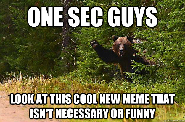 One sec guys look at this cool new meme that isn't necessary or funny - One sec guys look at this cool new meme that isn't necessary or funny  Misc