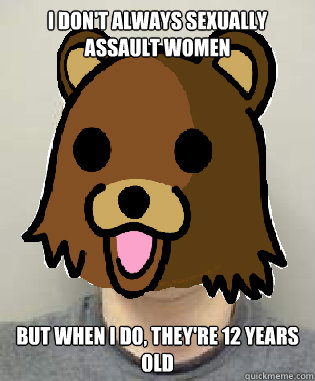 I DON'T ALWAYS SEXUALLY ASSAULT WOMEN BUT WHEN I DO, THEY'RE 12 YEARS OLD  