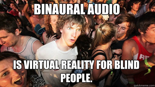 Binaural audio
 
 is virtual reality for blind people.  Sudden Clarity Clarence