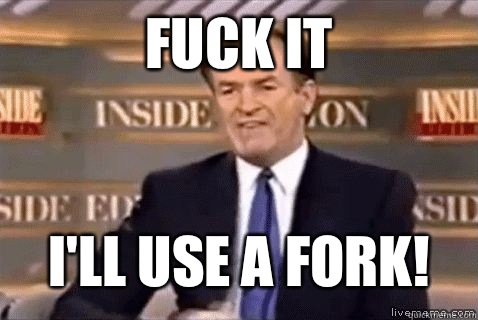 fuck it I'll use a fork!  Bill Oreilly HD
