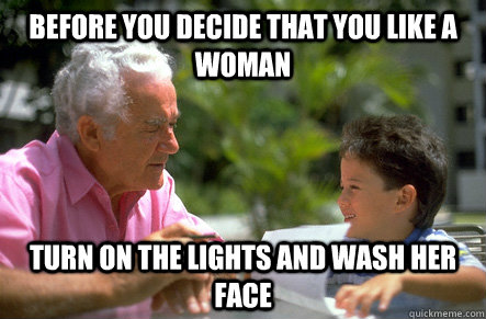 Before you decide that you like a woman turn on the lights and wash her face  