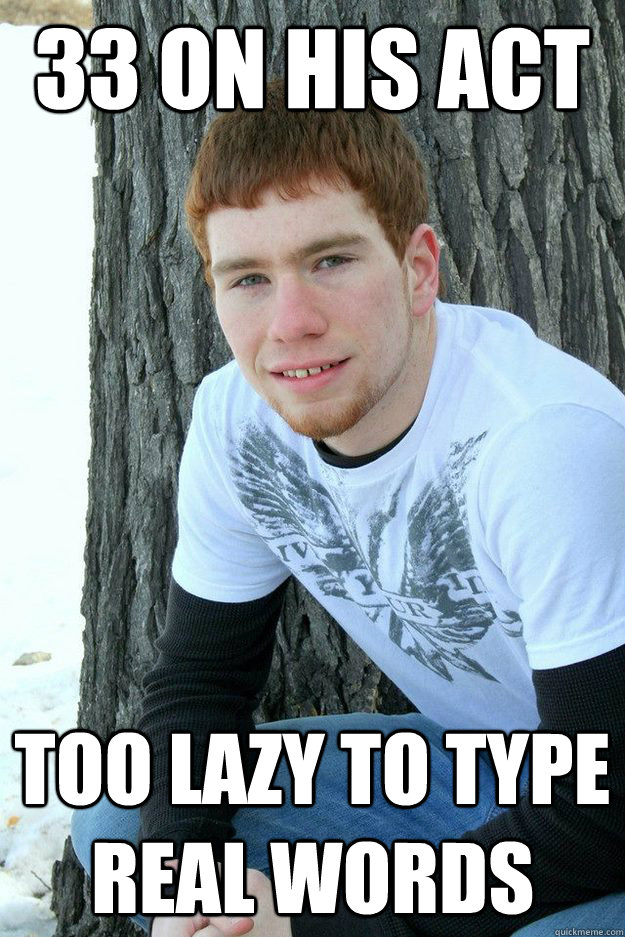 33 on his ACT Too lazy to type real words - 33 on his ACT Too lazy to type real words  Niebs