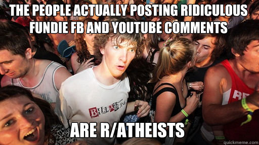 The people actually posting ridiculous fundie fb and youtube comments are r/atheists  Sudden Clarity Clarence