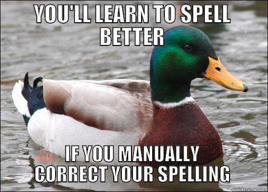 YOU'LL LEARN TO SPELL BETTER IF YOU MANUALLY CORRECT YOUR SPELLING Actual Advice Mallard