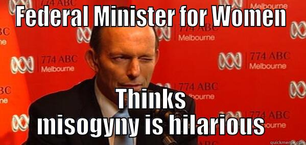 FEDERAL MINISTER FOR WOMEN THINKS MISOGYNY IS HILARIOUS Misc