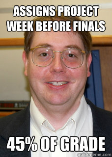 Assigns project week before finals 45% of grade  