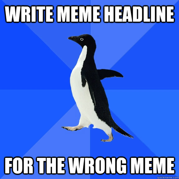 write meme headline for the wrong meme  Socially Awkward Penguin