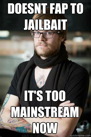 doesnt fap to jailbait  it's too mainstream now  Hipster Barista