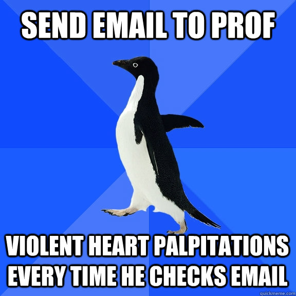 Send email to prof Violent Heart palpitations every time he checks email    Socially Awkward Penguin