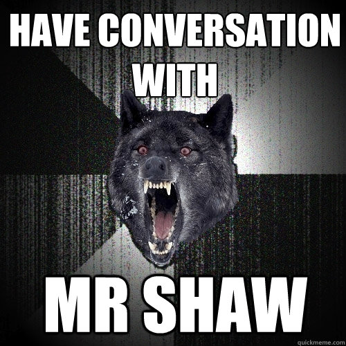 Have conversation with Mr Shaw  Insanity Wolf