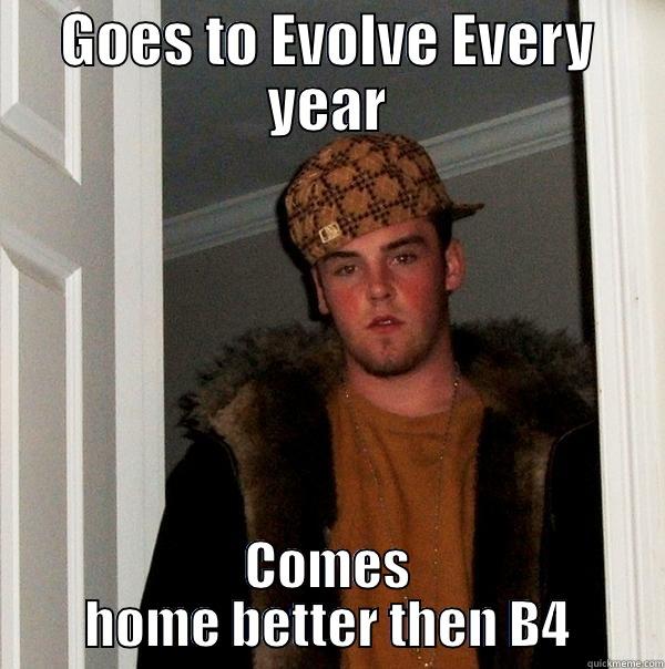 GOES TO EVOLVE EVERY YEAR COMES HOME BETTER THEN B4 Scumbag Steve