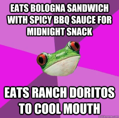 eats bologna sandwich with spicy bbq sauce for midnight snack eats ranch doritos to cool mouth  Foul Bachelorette Frog
