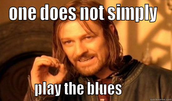 ONE DOES NOT SIMPLY            PLAY THE BLUES                Boromir
