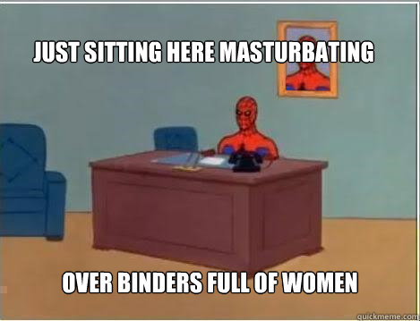 just sitting here masturbating over binders full of women  Spiderman