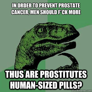 In order to prevent prostate cancer, men should f*ck more  thus are prostitutes human-sized pills?  