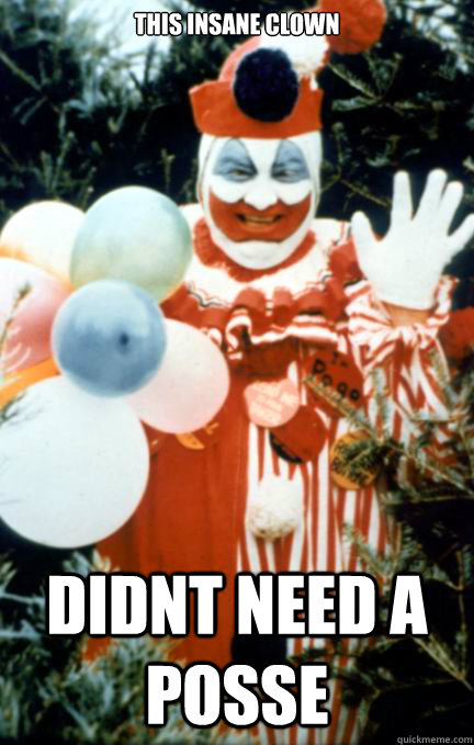 this insane clown didnt need a posse - this insane clown didnt need a posse  John Wayne Gacy