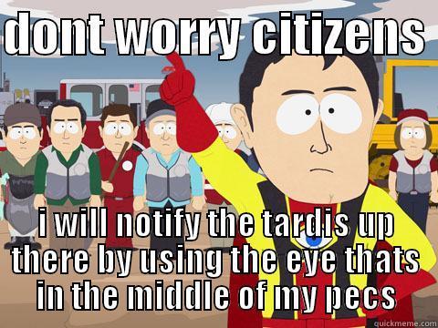 DONT WORRY CITIZENS  I WILL NOTIFY THE TARDIS UP THERE BY USING THE EYE THATS IN THE MIDDLE OF MY PECS Captain Hindsight