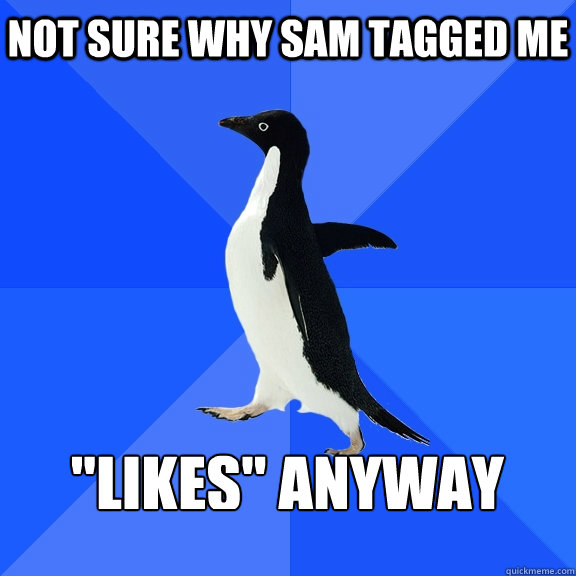 NOT SURE WHY SAM TAGGED ME  