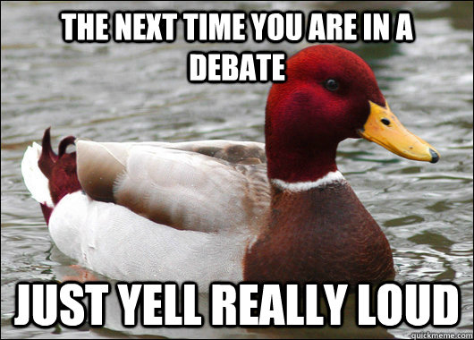 The next time you are in a debate just yell really loud  Malicious Advice Mallard