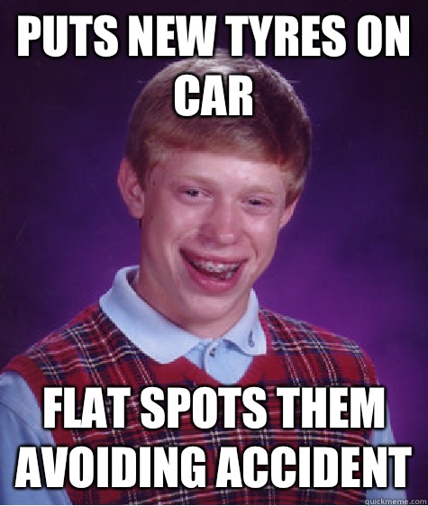 Puts New Tyres On Car Flat Spots Them Avoiding Accident  Bad Luck Brian