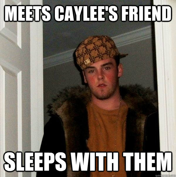Meets Caylee's friend sleeps with them  Scumbag Steve