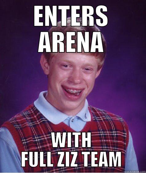 best team ever - ENTERS ARENA WITH FULL ZIZ TEAM Bad Luck Brian