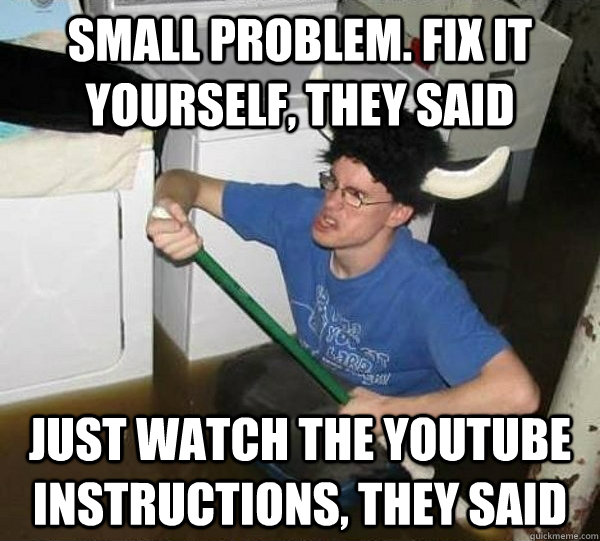 Small problem. Fix it yourself, they said Just watch the Youtube instructions, they said  they said2