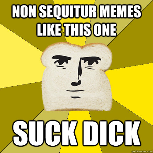Non Sequitur memes like this one suck dick - Non Sequitur memes like this one suck dick  Breadfriend