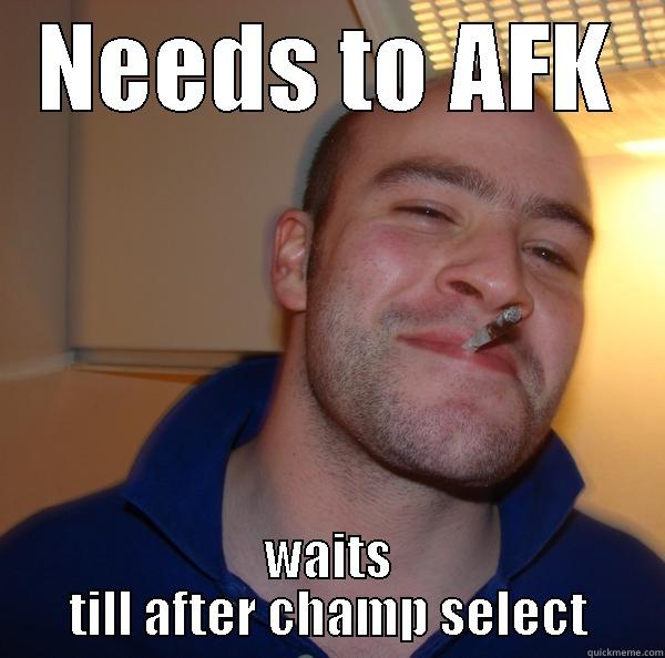 Needs to AFK - NEEDS TO AFK WAITS TILL AFTER CHAMP SELECT Good Guy Greg 