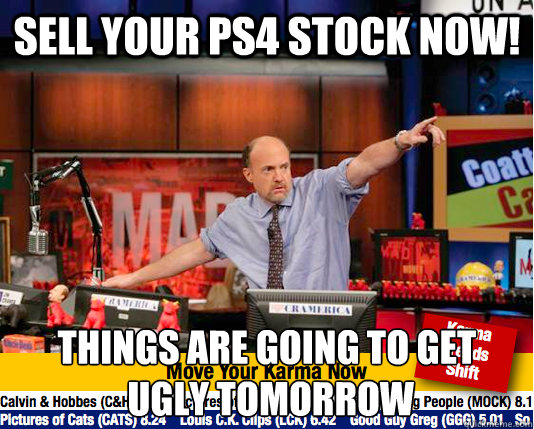 Sell your PS4 stock now! things are going to get
 ugly tomorrow  move your karma now