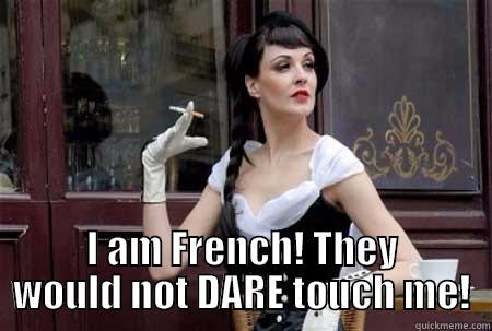  I AM FRENCH! THEY WOULD NOT DARE TOUCH ME! Misc