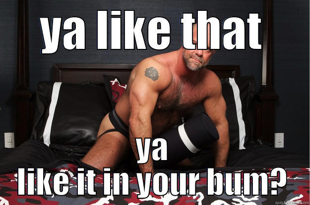 YA LIKE THAT YA LIKE IT IN YOUR BUM? Gorilla Man