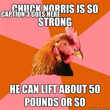 Chuck Norris is so strong he can lift about 50 pounds or so Caption 3 goes here - Chuck Norris is so strong he can lift about 50 pounds or so Caption 3 goes here  Anti-Joke Chicken