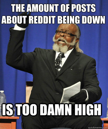 the amount of posts about reddit being down  is too damn high  The Rent Is Too Damn High