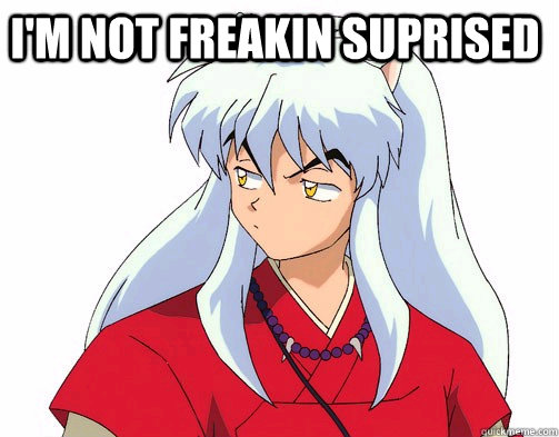 I'm not freakin suprised  - I'm not freakin suprised   inuyasha meme