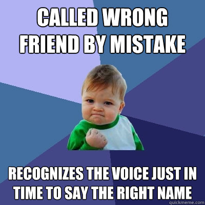 Called wrong friend by mistake   Recognizes the voice just in time to say the right name  Success Kid