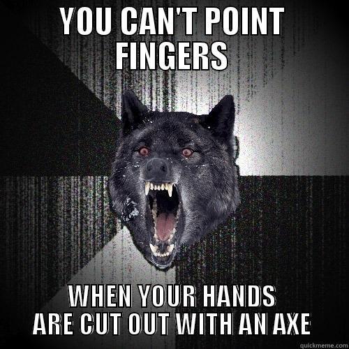YOU CAN'T POINT FINGERS WHEN YOUR HANDS ARE CUT OUT WITH AN AXE Insanity Wolf
