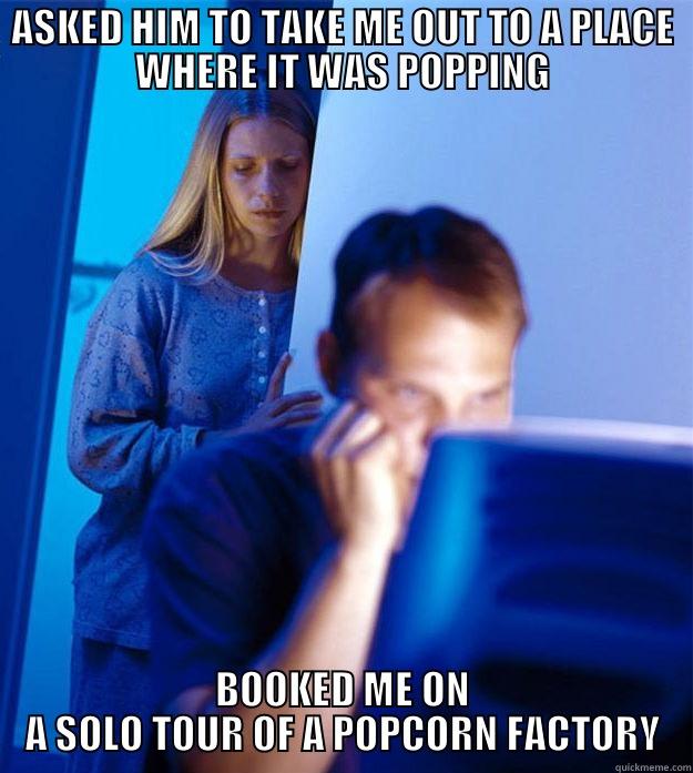 ASKED HIM TO TAKE ME OUT TO A PLACE WHERE IT WAS POPPING BOOKED ME ON A SOLO TOUR OF A POPCORN FACTORY Redditors Wife