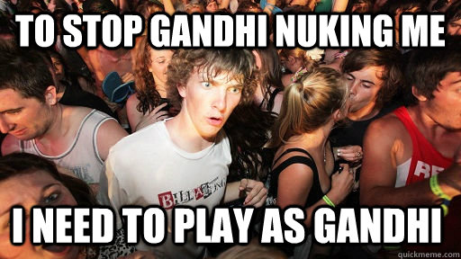 to stop gandhi nuking me I need to play as gandhi   Sudden Clarity Clarence