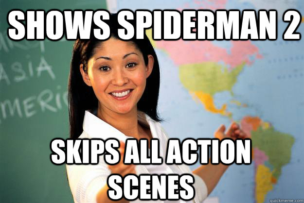 Shows Spiderman 2 Skips all action scenes  Unhelpful High School Teacher