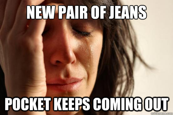 New Pair of jeans Pocket keeps coming out  First World Problems