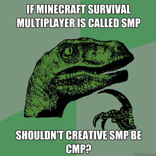 If Minecraft Survival Multiplayer is called SMP Shouldn't Creative SMP be CMP? - If Minecraft Survival Multiplayer is called SMP Shouldn't Creative SMP be CMP?  Philosoraptor