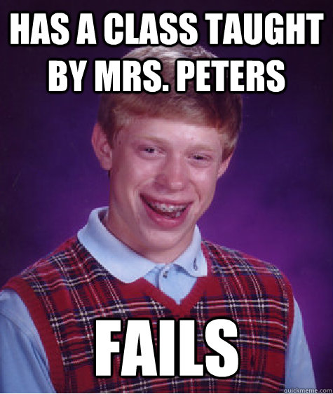 Has a class taught by Mrs. Peters Fails  Bad Luck Brian
