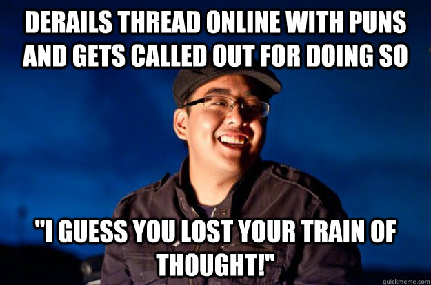 Derails thread online with puns and gets called out for doing so 