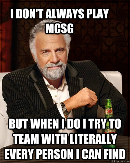 I don't always play mcsg but when I do i try to team with literally every person i can find  The Most Interesting Man In The World