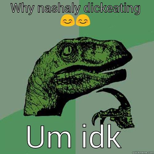 WHY NASHALY DICKEATING  UM IDK Philosoraptor