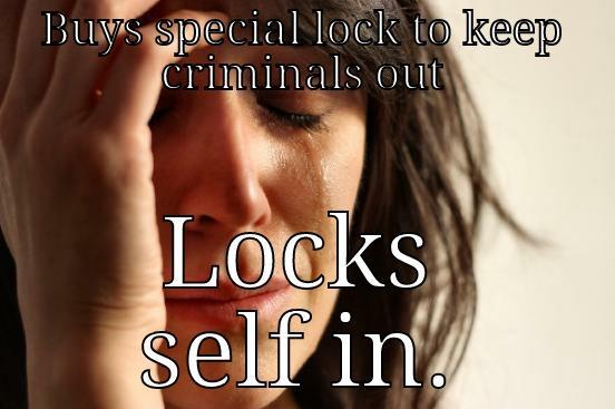 BUYS SPECIAL LOCK TO KEEP CRIMINALS OUT LOCKS SELF IN. First World Problems