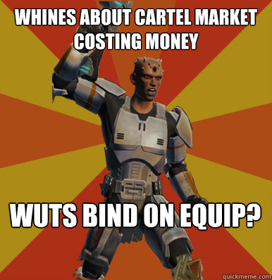 Whines about Cartel Market costing money wuts bind on equip?  Swtor Noob