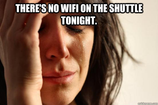 There's no wifi on the shuttle tonight.   First World Problems